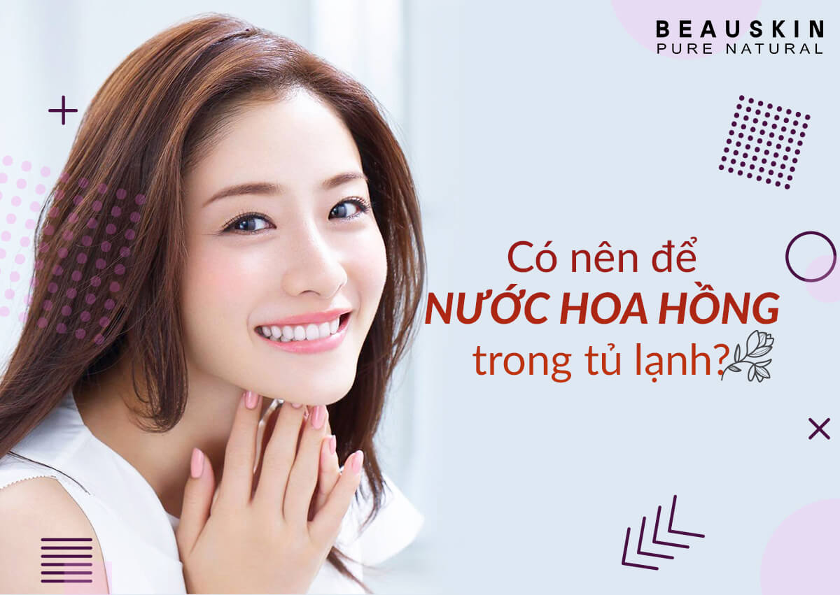 Có nên để nước hoa hồng trong tủ lạnh