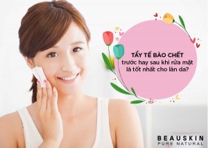 TẨY TẾ BÀO CHẾT TRƯỚC HAY SAU KHI RỬA MẶT LÀ TỐT NHẤT CHO LÀN DA?