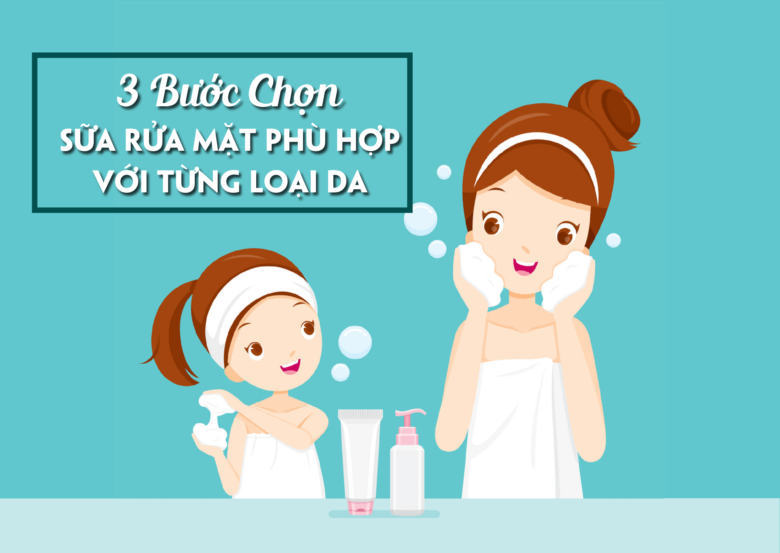 3 BƯỚC CHỌN SỮA RỬA MẶT PHÙ HỢP VỚI TỪNG LOẠI DA