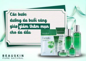 CÁC BƯỚC DƯỠNG DA BUỔI SÁNG GIÚP GIẢM THÂM MỤN CHO DA DẦU
