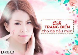Cách trang điểm cho da dầu mụn cơ bản mà bạn nên biết