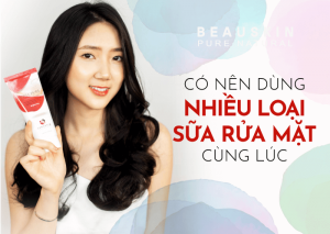CÓ NÊN DÙNG NHIỀU LOẠI SỮA RỬA MẶT CÙNG LÚC