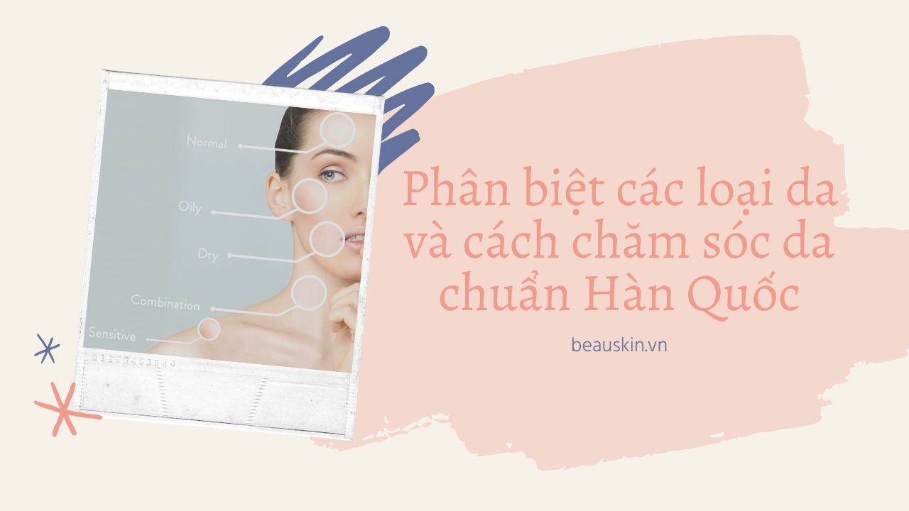Phân biệt các loại da và cách chăm sóc da chuẩn Hàn Quốc