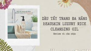 [Review]DẦU TẨY TRANG ĐA NĂNG BEAUSKIN LUXURY RICE CLEANING OIL