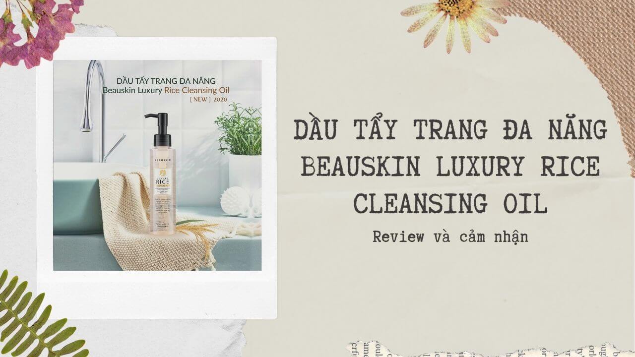 [Review]DẦU TẨY TRANG ĐA NĂNG BEAUSKIN LUXURY RICE CLEANING OIL